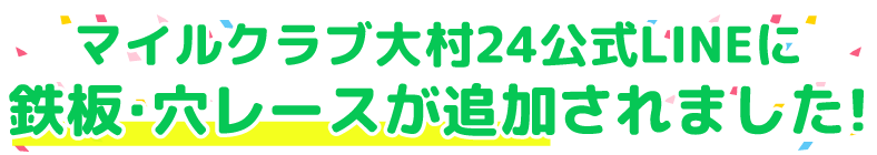 マイルクラブ大村24公式LINEに鉄板穴レースが追加されました！